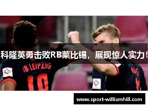 科隆英勇击败RB莱比锡，展现惊人实力！