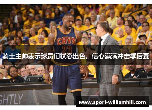 骑士主帅表示球员们状态出色，信心满满冲击季后赛