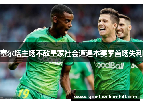 塞尔塔主场不敌皇家社会遭遇本赛季首场失利