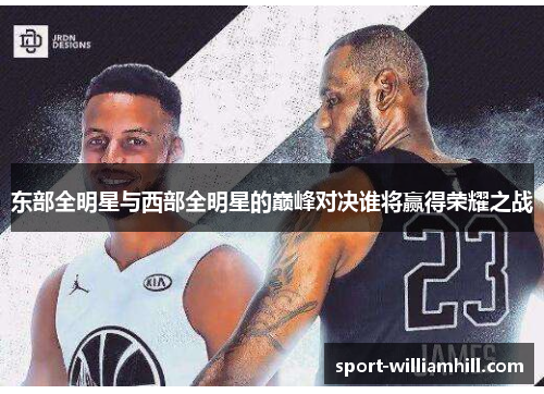 东部全明星与西部全明星的巅峰对决谁将赢得荣耀之战