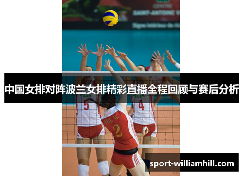 中国女排对阵波兰女排精彩直播全程回顾与赛后分析