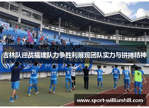 吉林队迎战福建队力争胜利展现团队实力与拼搏精神