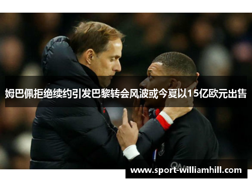 姆巴佩拒绝续约引发巴黎转会风波或今夏以15亿欧元出售