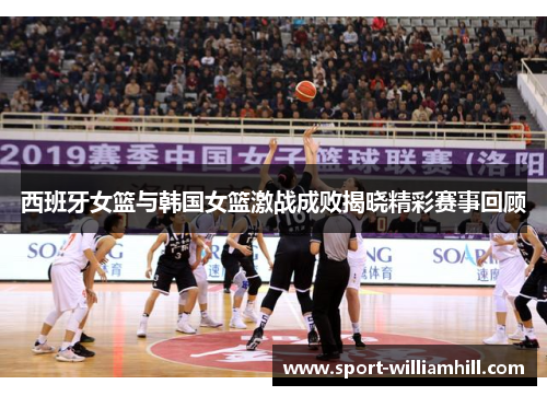 西班牙女篮与韩国女篮激战成败揭晓精彩赛事回顾