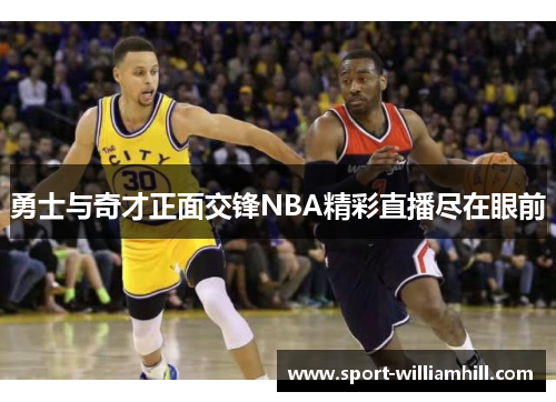 勇士与奇才正面交锋NBA精彩直播尽在眼前