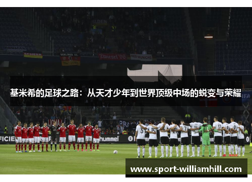 基米希的足球之路：从天才少年到世界顶级中场的蜕变与荣耀
