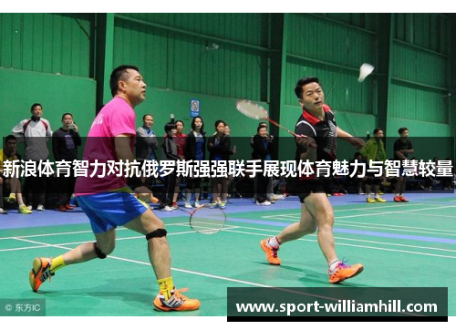 新浪体育智力对抗俄罗斯强强联手展现体育魅力与智慧较量